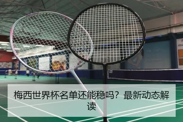 梅西世界杯名单还能稳吗？最新动态解读